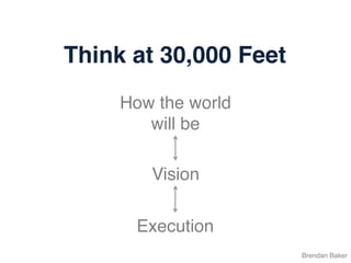 Brendan Baker
Think at 30,000 Feet
Execution	
  
Vision	
  
How the world
will be	
  
 