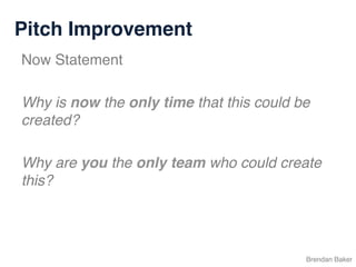 Pitch Improvement
Brendan Baker
Now Statement
Why is now the only time that this could be
created?
Why are you the only team who could create
this?
 
