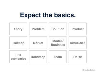 Brendan Baker
Problem Solution Product
Roadmap
Market Distribution
Story
RaiseTeam
Model /
Business
Traction
Unit
economics
Expect the basics.
 