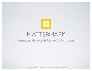 MATTERMARK
organizing the world’s business information
Mattermark 2014 - privileged and conﬁdential, do not distribute
 