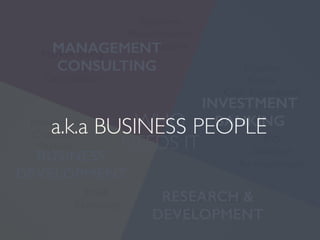 Market Sizing
Pricing
Competitors
Equities
Bonds
Cash Equivalents
IPO
Dividend
Re-investment
M&A
Recruiting
Investment
Customer
Partner
Suppliers
Manufacturers
Distributors
New Product
Development
INVESTMENT
BANKING
MANAGEMENT
CONSULTING
BUSINESS
DEVELOPMENT
RESEARCH &
DEVELOPMENT
WHO
NEEDS IT
a.k.a BUSINESS PEOPLE
 
