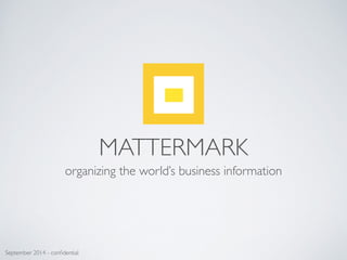 MATTERMARK
organizing the world’s business information
September 2014 - conﬁdential
 