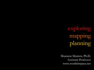 exploring mapping planning Shannon Mattern, Ph.D. Assistant Professor www.wordsinspace.net 