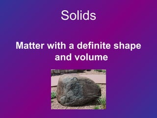 Solids
Matter with a definite shape
and volume