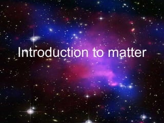 Introduction to matter
 