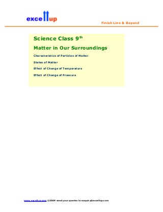 Finish Line & Beyond
Science Class 9th
Matter in Our Surroundings
Characteristics of Particles of Matter
States of Matter
Effect of Change of Temperature
Effect of Change of Pressure
www.excellup.com ©2009 send your queries to enquiry@excellup.com
 