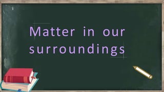Matter in our
surroundings
 