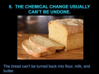 The bread can’t be turned back into flour, milk, and
butter.
 