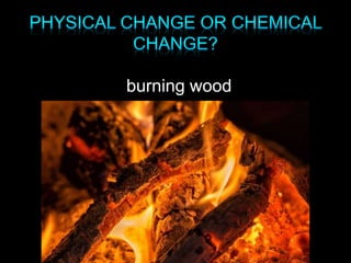 burning wood
 