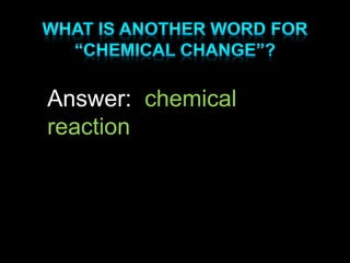 Answer: chemical
reaction
 