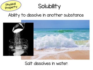 Solubility
Ability to dissolve in another substance
Salt dissolves in water.
 