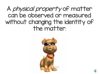 A physical property of matter
can be observed or measured
without changing the identity of
the matter.
 