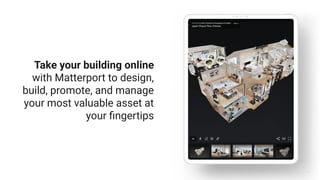8
Take your building online
with Matterport to design,
build, promote, and manage
your most valuable asset at
your ﬁngertips
8
 