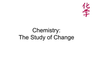Chemistry: The Study of Change   