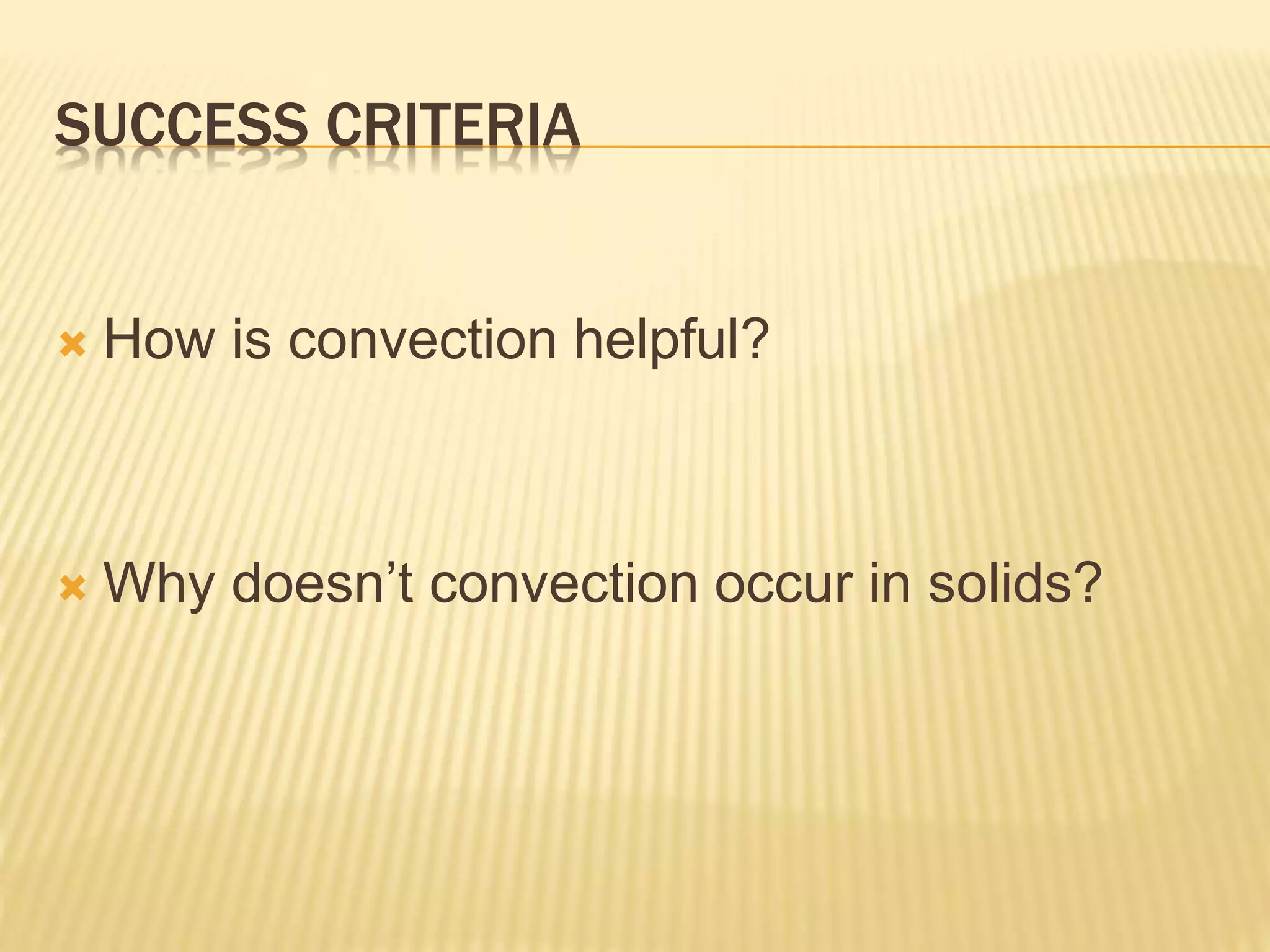 SUCCESS CRITERIA
 How is convection helpful?
 Why doesn’t convection occur in solids?
 