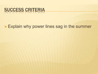 SUCCESS CRITERIA
 Explain why power lines sag in the summer
 