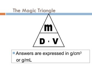 The Magic Triangle Answers are expressed in g/cm 3 or g/mL m D  V 