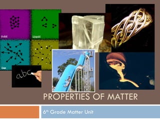 PROPERTIES OF MATTER 6 th  Grade Matter Unit 