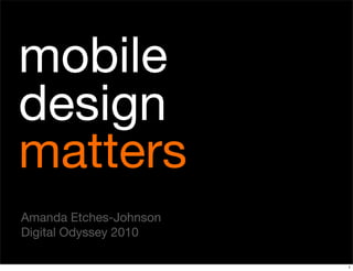 mobile
design
matters
Amanda Etches-Johnson
Digital Odyssey 2010

                        1
 