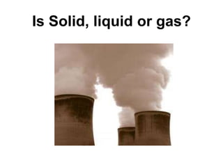 Is Solid, liquid or gas?
 