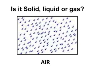 Is it Solid, liquid or gas?
AIR
 