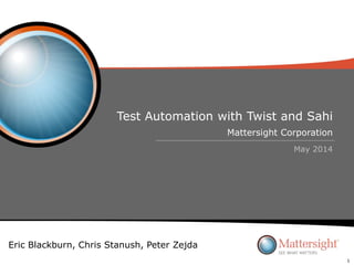 Test Automation with Twist and Sahi
May 2014
Mattersight Corporation
1
Eric Blackburn, Chris Stanush, Peter Zejda
 