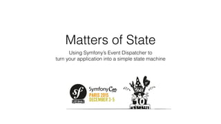 Matters of State
Using Symfony’s Event Dispatcher to  
turn your application into a simple state machine
 