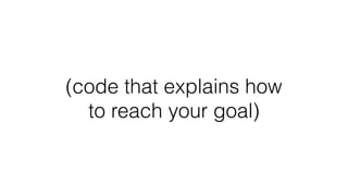 (code that describes
what your goal is)
 