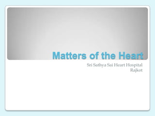 Matters of the Heart
       Sri Sathya Sai Heart Hospital
                             Rajkot
 