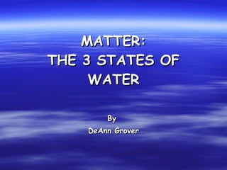 MATTER: THE 3 STATES OF WATER ,[object Object],[object Object]