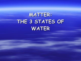 MATTER: THE 3 STATES OF WATER 