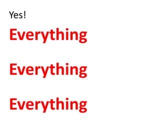 Yes!

Everything
Everything
Everything
 