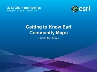 2013 GIS in the Rockies
October 10, 2013 | Denver, CO

Getting to Know Esri
Community Maps
Shane Matthews

 