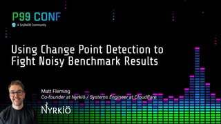 A ScyllaDB Community
Matt Fleming
Co-founder at Nyrkiö / Systems Engineer at Cloudﬂare
Using Change Point Detection to
Fig...