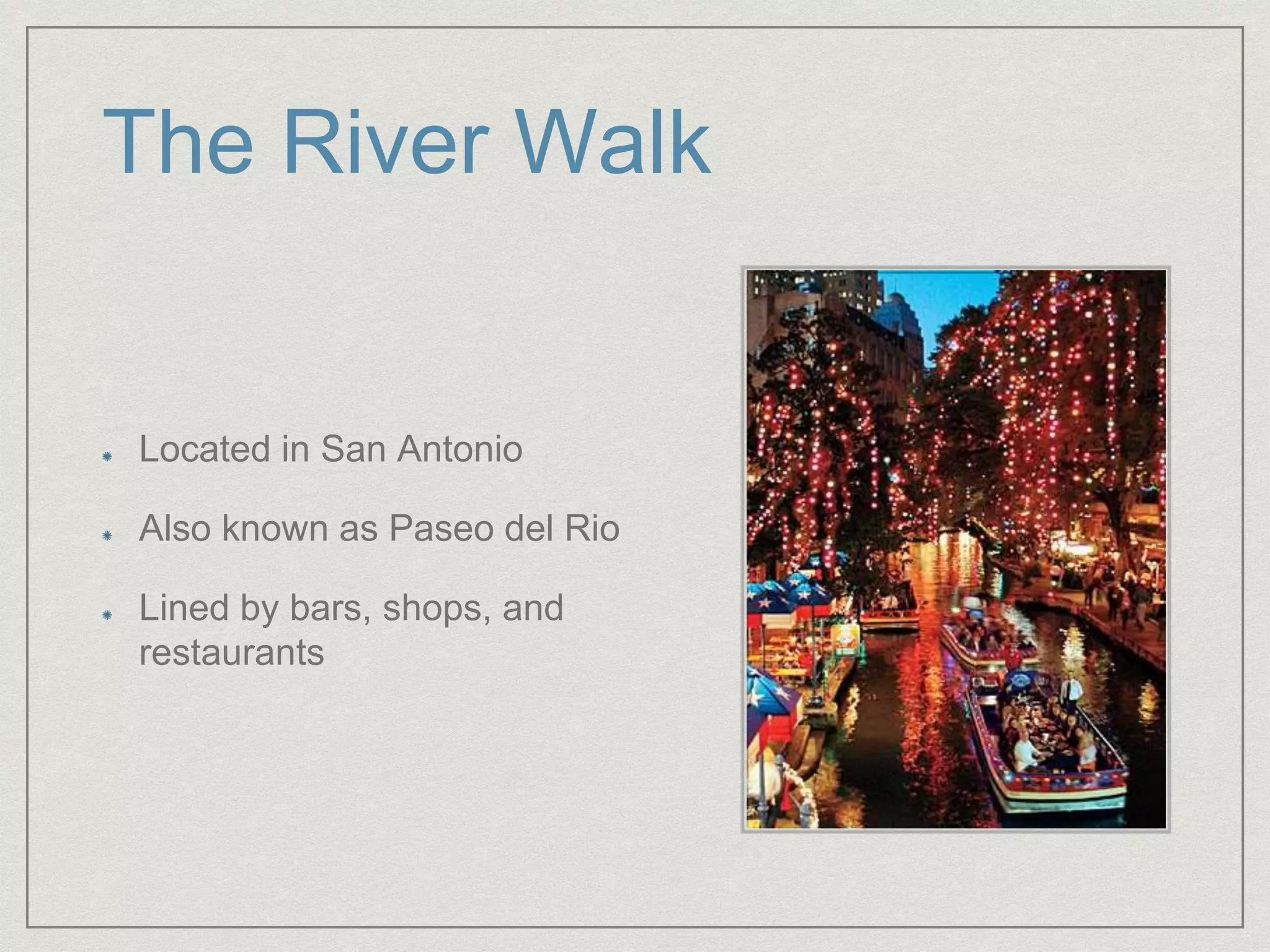 The River Walk
Located in San Antonio
Also known as Paseo del Rio
Lined by bars, shops, and
restaurants
 
