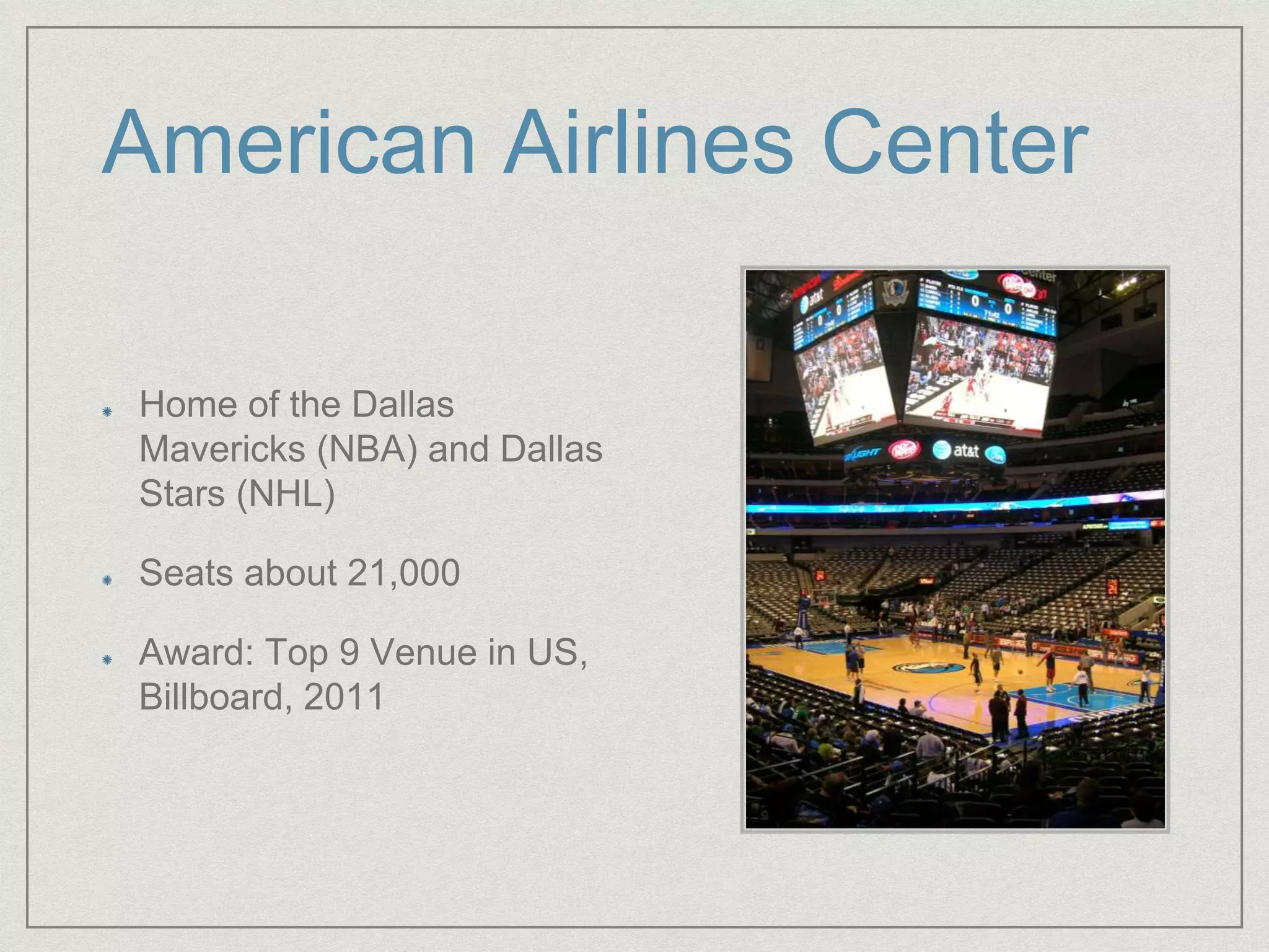 American Airlines Center
Home of the Dallas
Mavericks (NBA) and Dallas
Stars (NHL)
Seats about 21,000
Award: Top 9 Venue in US,
Billboard, 2011
 