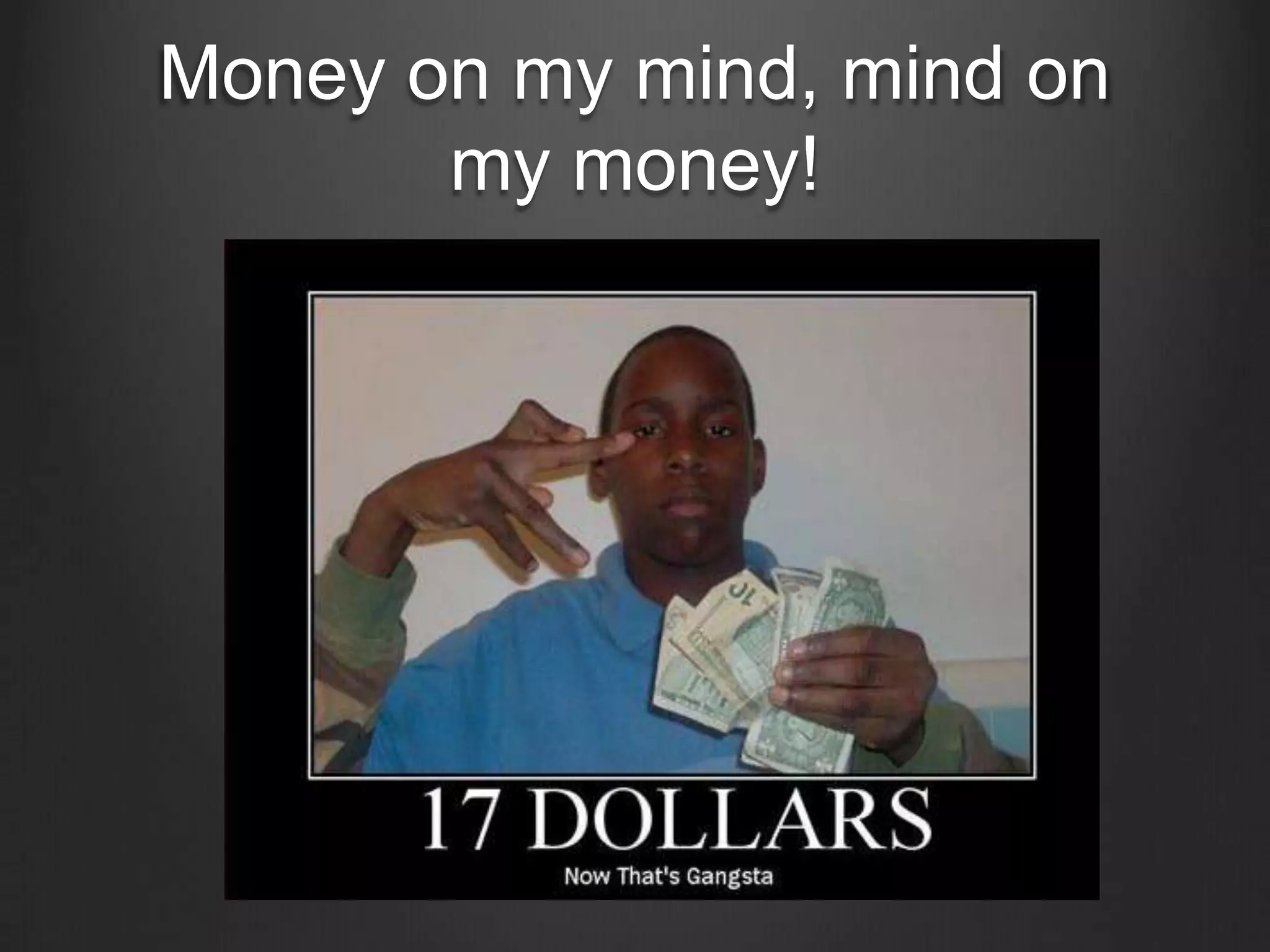 Money on my mind, mind on my money!