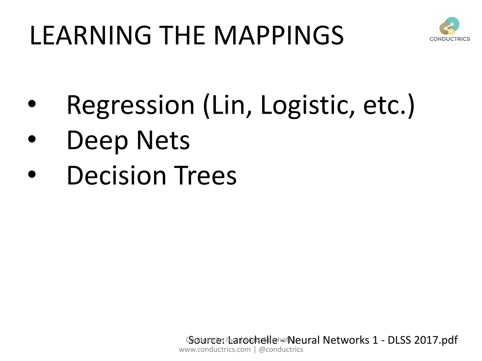 Source: Larochelle - Neural Networks 1 - DLSS 2017.pdfConductrics Inc. | Matt Gershoff |
www.conductrics.com | @conductrics
LEARNING THE MAPPINGS
• Regression (Lin, Logistic, etc.)
• Deep Nets
• Decision Trees
 