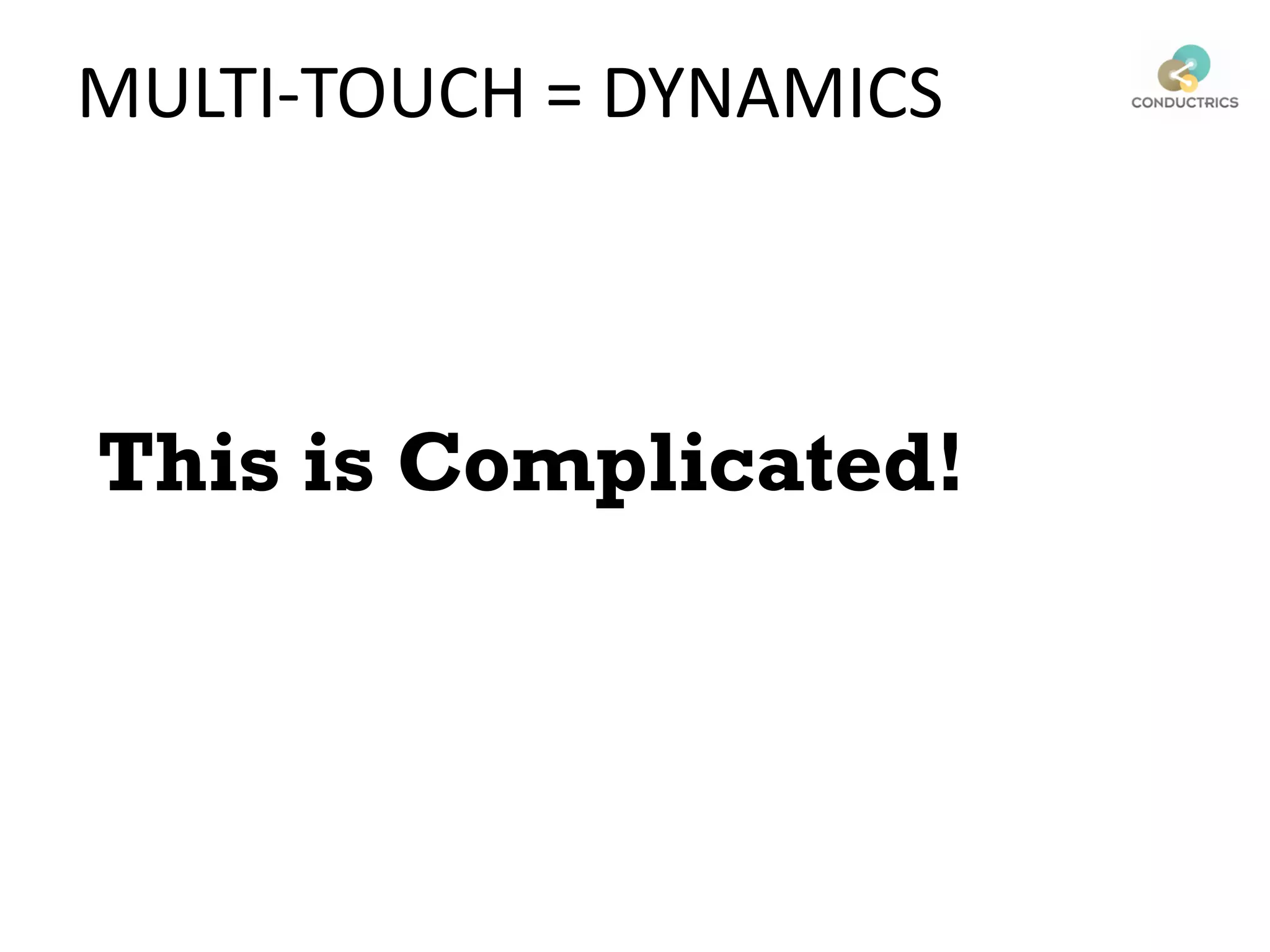 This is Complicated!
MULTI-TOUCH = DYNAMICS
 