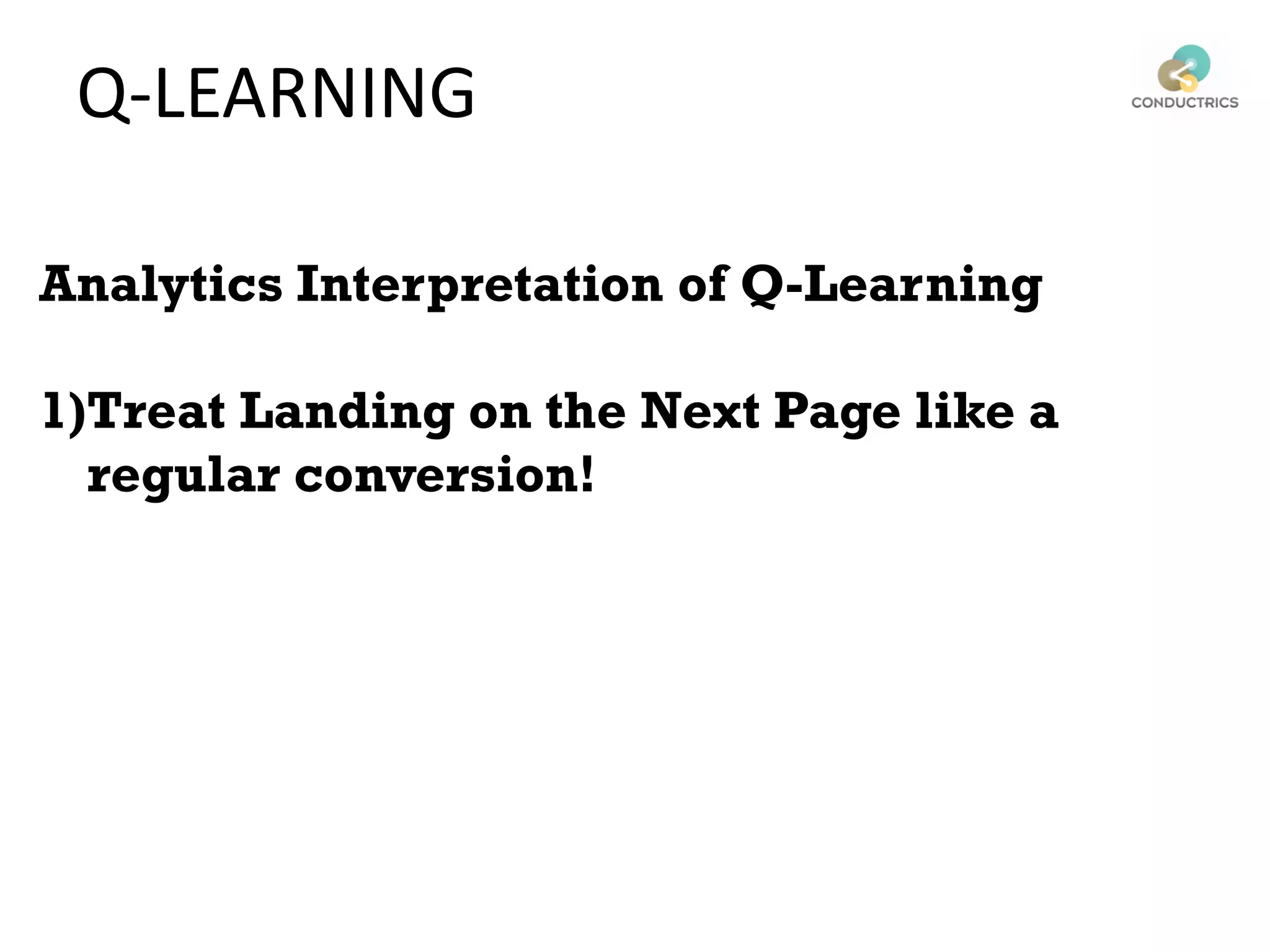 Analytics Interpretation of Q-Learning
1)Treat Landing on the Next Page like a
regular conversion!
Q-LEARNING
 