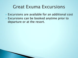  Excursions are available for an additional cost
 Excursions can be booked anytime prior to
departure or at the resort.
 