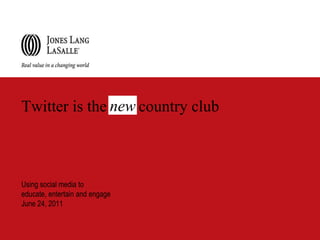 new Twitter is the        country club Using social media to educate, entertain and engageJune 24, 2011 