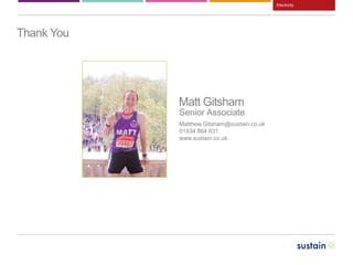 Thank You
Electricity
Matt Gitsham
Senior Associate
Matthew.Gitsham@sustain.co.uk
01934 864 831
www.sustain.co.uk
 