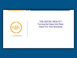 THE SOCIAL REALITY: Turning the Hype Into Real  Value For Your Business 