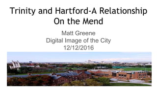 Trinity and Hartford-A Relationship
On the Mend
Matt Greene
Digital Image of the City
12/12/2016
 
