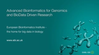 European Bioinformatics Institute -
the home for big data in biology
www.ebi.ac.uk
Advanced Bioinformatics for Genomics
and BioData Driven Research
 