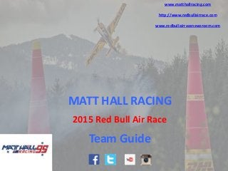 2015 Red Bull Air Race
MATT HALL RACING
www.matthallracing.com
http://www.redbullairrace.com
www.redbullairracenewsroom.com
Team Guide
 