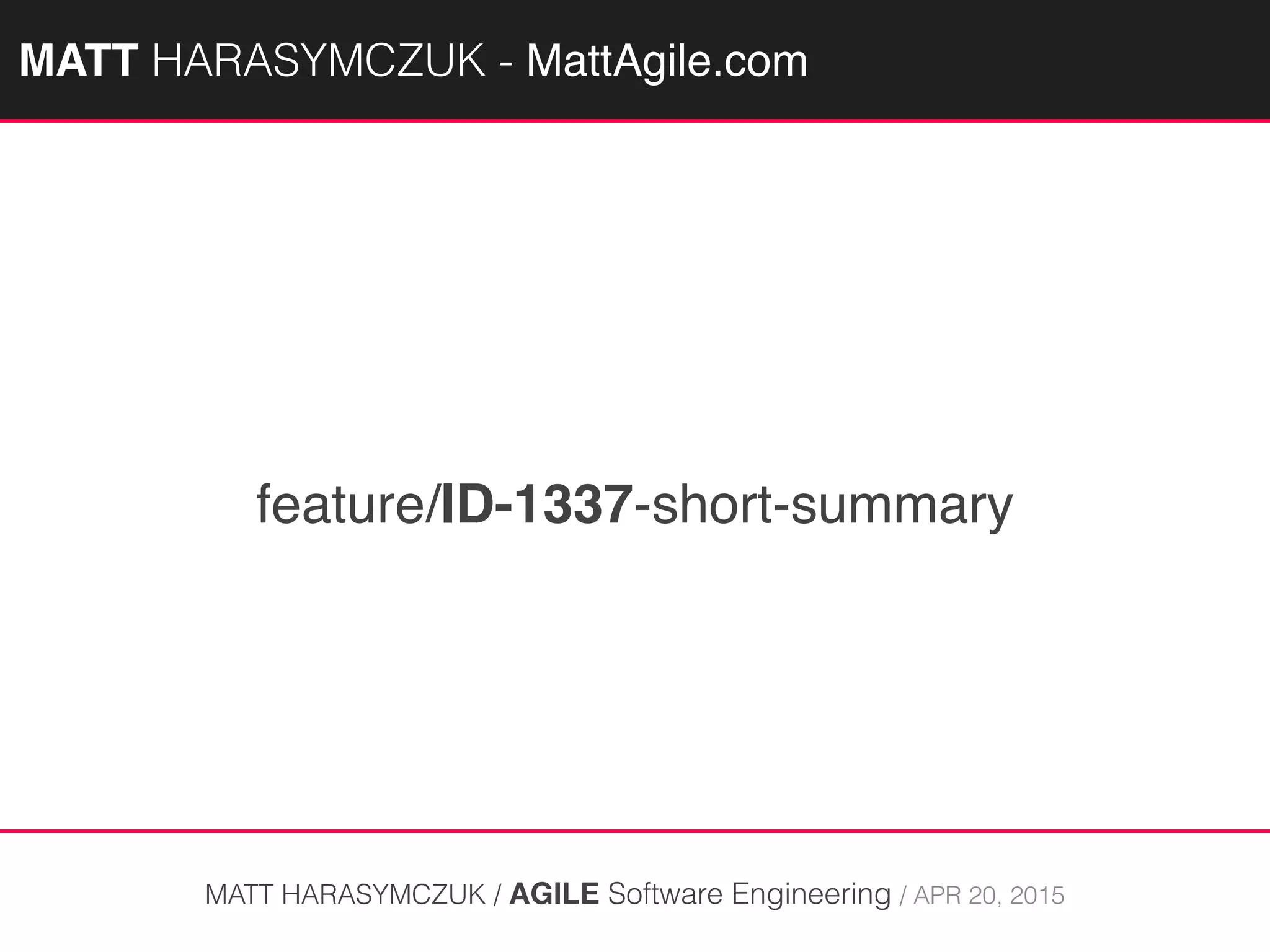 feature/ID-1337-short-summary
MATT HARASYMCZUK / AGILE Software Engineering / APR 20, 2015
MATTAGILE.com @MATTAGILE #careerconMATTAGILE.com @MATTAGILE #careerconMATT HARASYMCZUK - MattAgile.com
 
