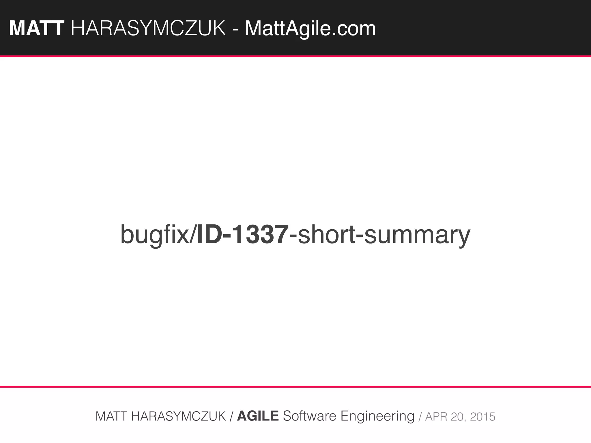 bugﬁx/ID-1337-short-summary
MATT HARASYMCZUK / AGILE Software Engineering / APR 20, 2015
MATTAGILE.com @MATTAGILE #careerconMATTAGILE.com @MATTAGILE #careerconMATT HARASYMCZUK - MattAgile.com
 