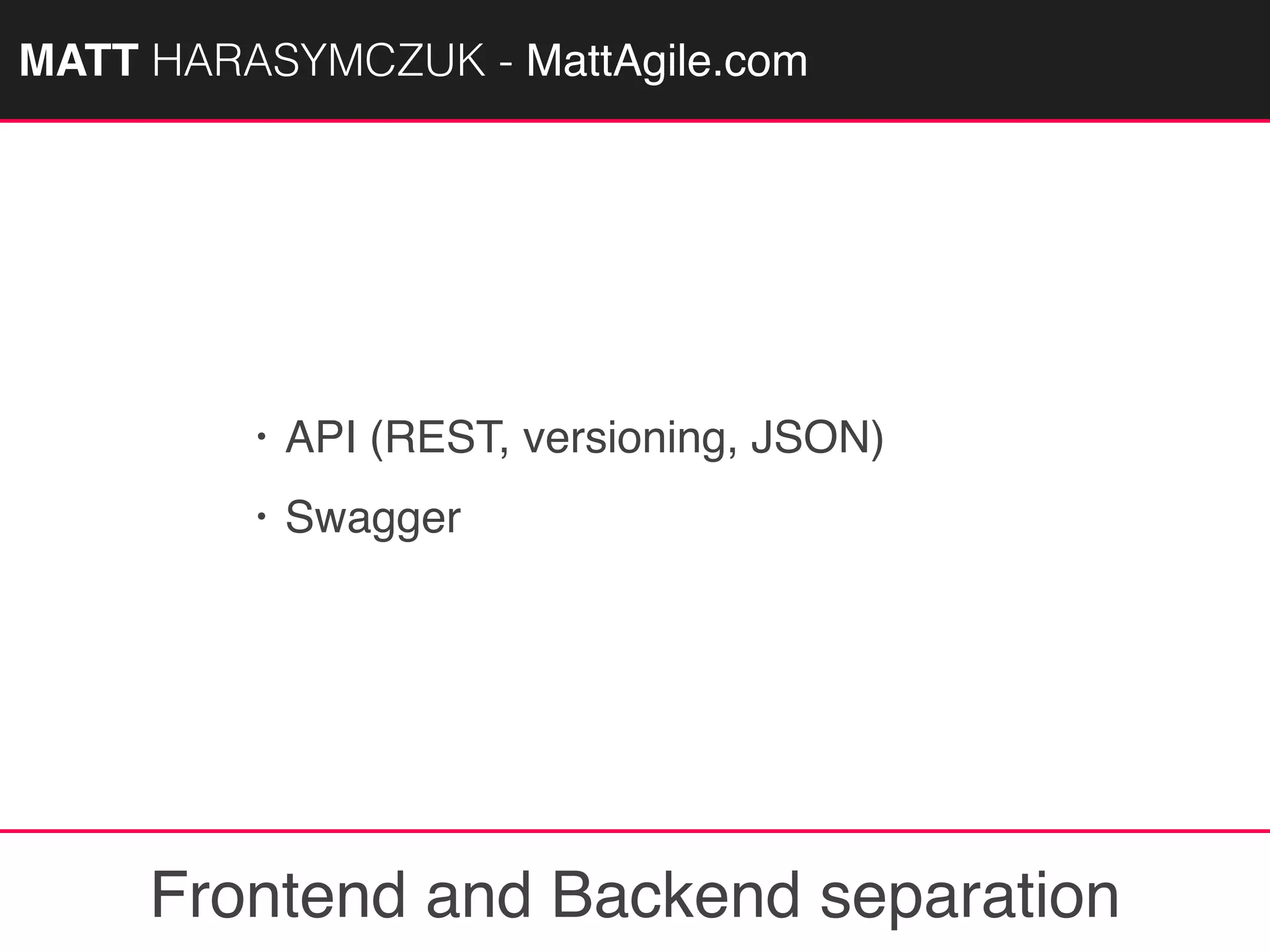 MATTAGILE.com @MATTAGILE #careerconMATT HARASYMCZUK - MattAgile.com
• API (REST, versioning, JSON)
• Swagger
Frontend and Backend separation
 